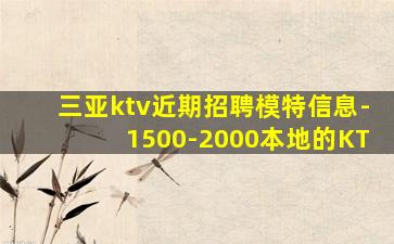 三亚ktv近期招聘模特信息-1500-2000本地的KT