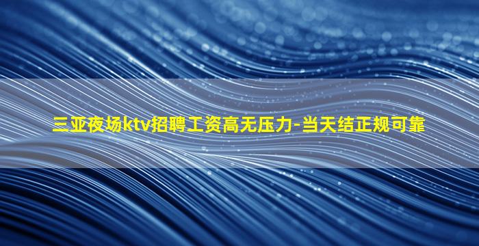 三亚夜场ktv招聘工资高无压力-当天结正规可靠