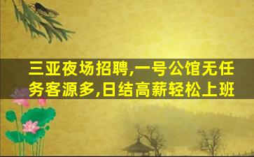 三亚夜场招聘,一号公馆无任务客源多,日结高薪轻松上班