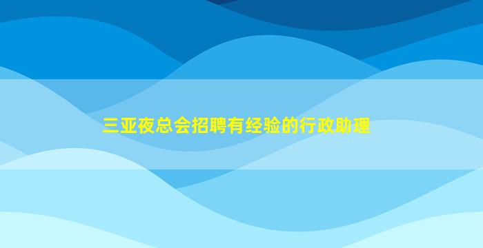 三亚夜总会招聘有经验的行政助理