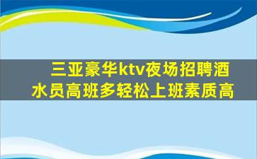 三亚豪华ktv夜场招聘酒水员高班多轻松上班素质高