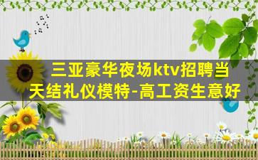 三亚豪华夜场ktv招聘当天结礼仪模特-高工资生意好