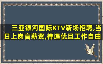 三亚银河国际KTV新场招聘,当日上岗高薪资,待遇优且工作自由