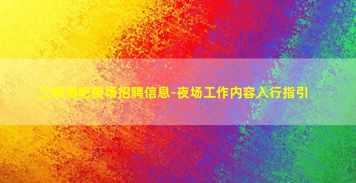 三明酒吧夜场招聘信息-夜场工作内容入行指引