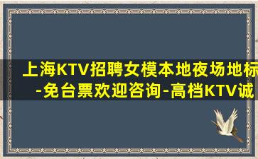 上海KTV招聘女模本地夜场地标-免台票欢迎咨询-高档KTV诚