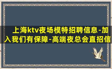 上海ktv夜场模特招聘信息-加入我们有保障-高端夜总会直招信