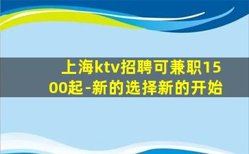 上海ktv招聘可兼职1500起-新的选择新的开始