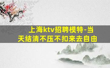 上海ktv招聘模特-当天结清不压不扣来去自由