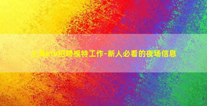 上海ktv招聘模特工作-新人必看的夜场信息