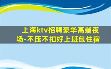 上海ktv招聘豪华高端夜场-不压不扣好上班包住宿