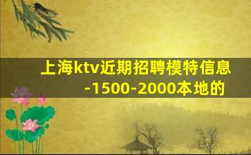 上海ktv近期招聘模特信息-1500-2000本地的