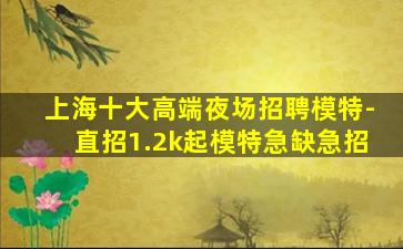 上海十大高端夜场招聘模特-直招1.2k起模特急缺急招