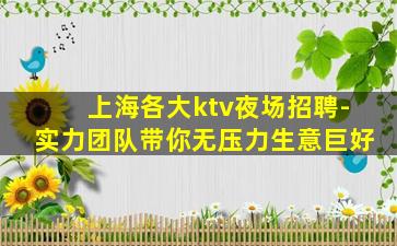 上海各大ktv夜场招聘-实力团队带你无压力生意巨好