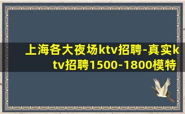 上海各大夜场ktv招聘-真实ktv招聘1500-1800模特