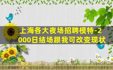 上海各大夜场招聘模特-2000日结场跟我可改变现状