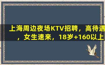 上海周边夜场KTV招聘，高待遇，女生速来，18岁+160以上