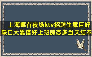 上海哪有夜场ktv招聘生意巨好缺口大靠谱好上班房态多当天结不