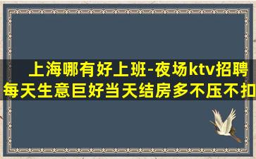 上海哪有好上班-夜场ktv招聘每天生意巨好当天结房多不压不扣