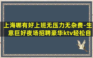 上海哪有好上班无压力无杂费-生意巨好夜场招聘豪华ktv轻松自