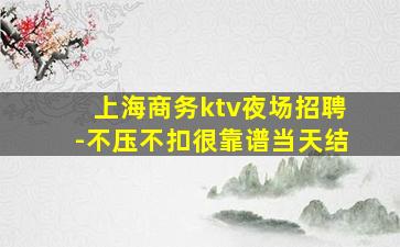 上海商务ktv夜场招聘-不压不扣很靠谱当天结