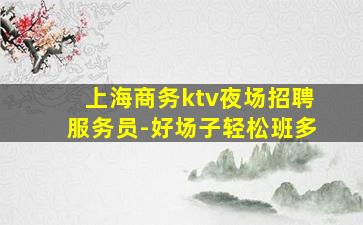 上海商务ktv夜场招聘服务员-好场子轻松班多