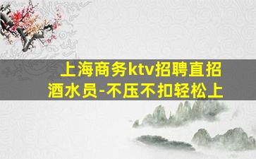 上海商务ktv招聘直招酒水员-不压不扣轻松上