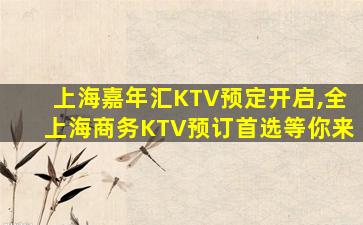 上海嘉年汇KTV预定开启,全上海商务KTV预订首选等你来