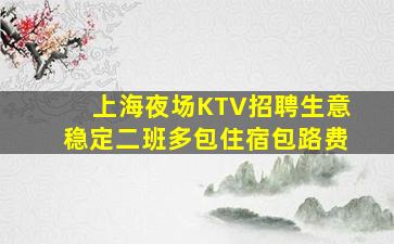 上海夜场KTV招聘生意稳定二班多包住宿包路费