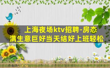 上海夜场ktv招聘-房态满生意巨好当天结好上班轻松