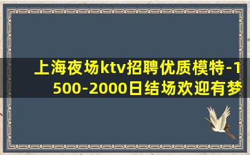 上海夜场ktv招聘优质模特-1500-2000日结场欢迎有梦