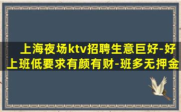 上海夜场ktv招聘生意巨好-好上班低要求有颜有财-班多无押金