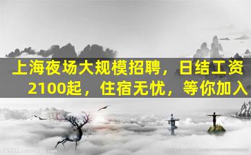 上海夜场大规模招聘，日结工资2100起，住宿无忧，等你加入