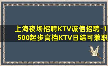 上海夜场招聘KTV诚信招聘-1500起步高档KTV日结可兼职