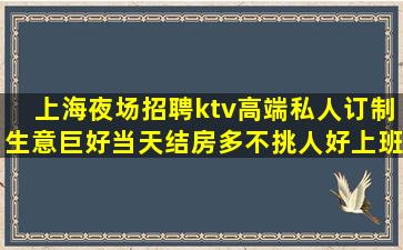 上海夜场招聘ktv高端私人订制生意巨好当天结房多不挑人好上班