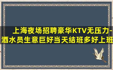 上海夜场招聘豪华KTV无压力-酒水员生意巨好当天结班多好上班