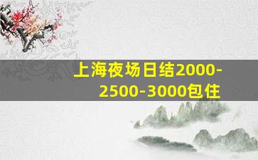 上海夜场日结2000-2500-3000包住