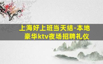 上海好上班当天结-本地豪华ktv夜场招聘礼仪