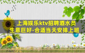 上海娱乐ktv招聘酒水员生意巨好-合适当天安排上班