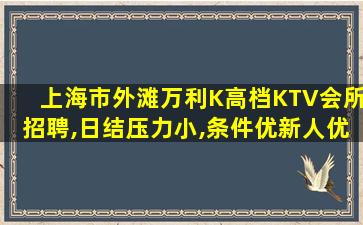 上海市外滩万利K高档KTV会所招聘,日结压力小,条件优新人优