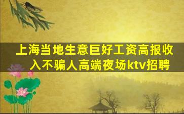 上海当地生意巨好工资高报收入不骗人高端夜场ktv招聘