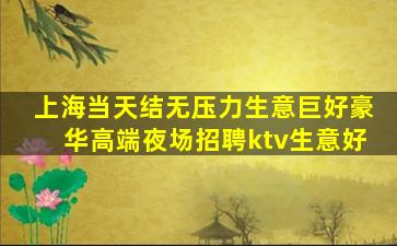 上海当天结无压力生意巨好豪华高端夜场招聘ktv生意好