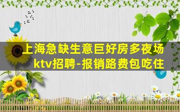 上海急缺生意巨好房多夜场ktv招聘-报销路费包吃住