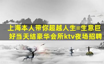 上海本人带你超越人生=生意巨好当天结豪华会所ktv夜场招聘