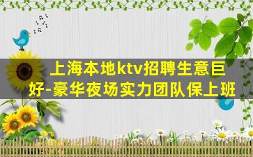 上海本地ktv招聘生意巨好-豪华夜场实力团队保上班