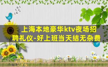 上海本地豪华ktv夜场招聘礼仪-好上班当天结无杂费