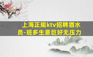 上海正规ktv招聘酒水员-班多生意巨好无压力