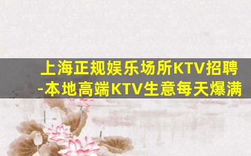 上海正规娱乐场所KTV招聘-本地高端KTV生意每天爆满