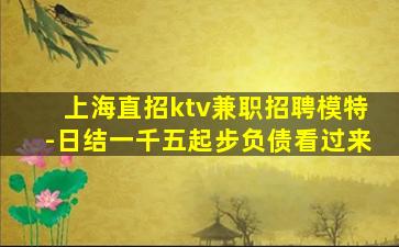 上海直招ktv兼职招聘模特-日结一千五起步负债看过来