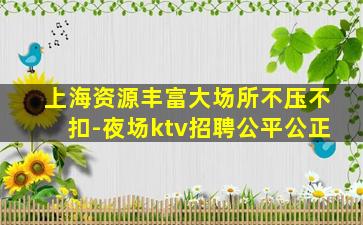 上海资源丰富大场所不压不扣-夜场ktv招聘公平公正