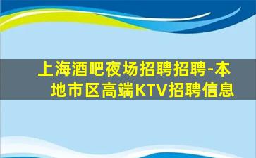 上海酒吧夜场招聘招聘-本地市区高端KTV招聘信息